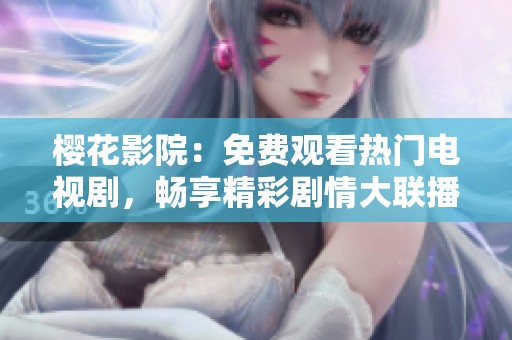 樱花影院：免费观看热门电视剧，畅享精彩剧情大联播