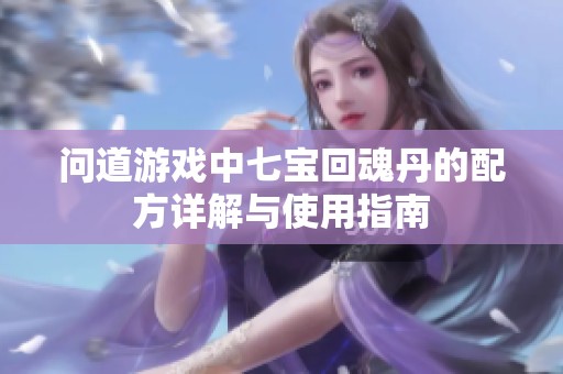 问道游戏中七宝回魂丹的配方详解与使用指南