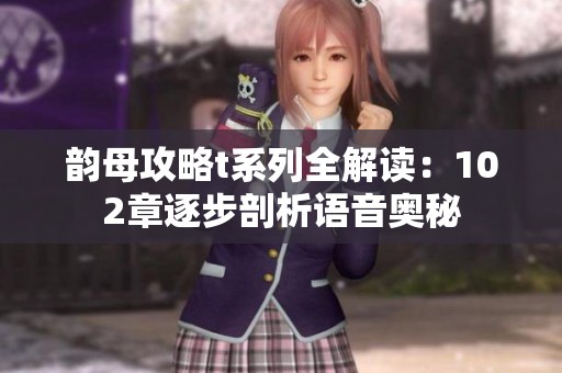 韵母攻略t系列全解读：102章逐步剖析语音奥秘
