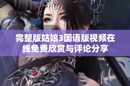 完整版姑娘3国语版视频在线免费欣赏与评论分享