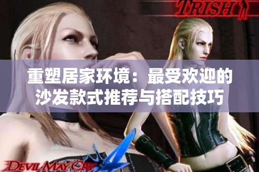 重塑居家环境：最受欢迎的沙发款式推荐与搭配技巧