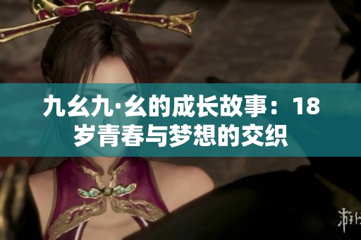 九幺九·幺的成长故事：18岁青春与梦想的交织