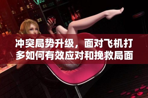 冲突局势升级，面对飞机打多如何有效应对和挽救局面
