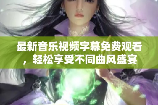 最新音乐视频字幕免费观看，轻松享受不同曲风盛宴