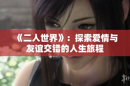 《二人世界》：探索爱情与友谊交错的人生旅程