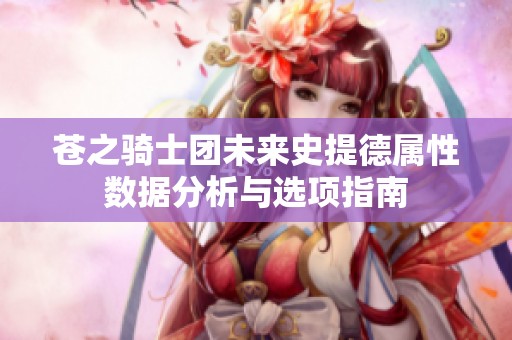 苍之骑士团未来史提德属性数据分析与选项指南