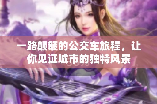 一路颠簸的公交车旅程，让你见证城市的独特风景