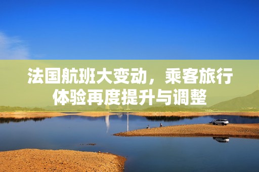 法国航班大变动，乘客旅行体验再度提升与调整