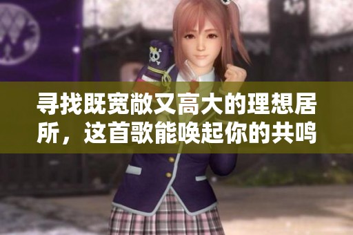 寻找既宽敞又高大的理想居所，这首歌能唤起你的共鸣吗