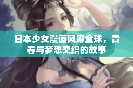 日本少女漫画风靡全球，青春与梦想交织的故事