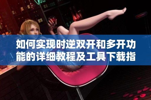 如何实现时逆双开和多开功能的详细教程及工具下载指南