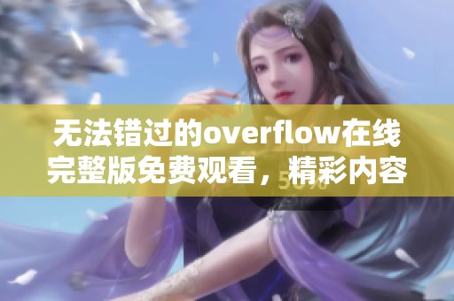 无法错过的overflow在线完整版免费观看，精彩内容全收录
