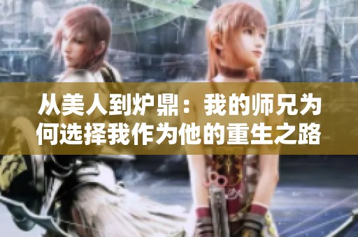 从美人到炉鼎：我的师兄为何选择我作为他的重生之路