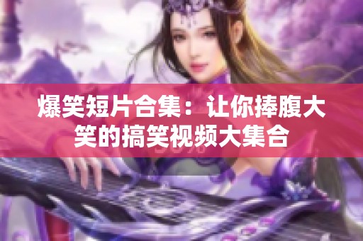 爆笑短片合集：让你捧腹大笑的搞笑视频大集合