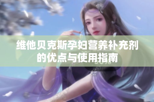 维他贝克斯孕妇营养补充剂的优点与使用指南