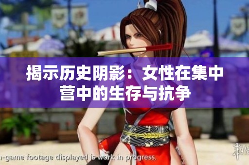 揭示历史阴影：女性在集中营中的生存与抗争
