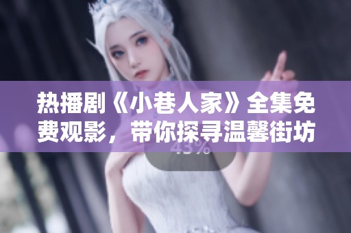 热播剧《小巷人家》全集免费观影，带你探寻温馨街坊故事