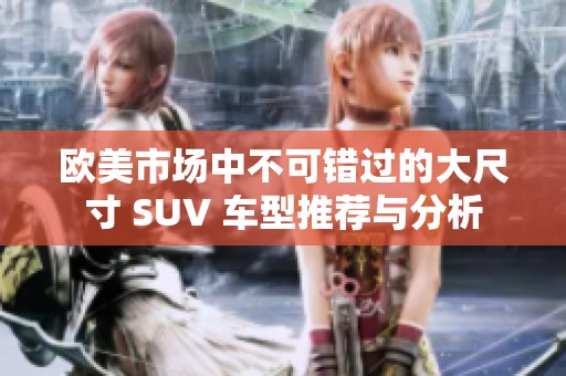 欧美市场中不可错过的大尺寸 SUV 车型推荐与分析