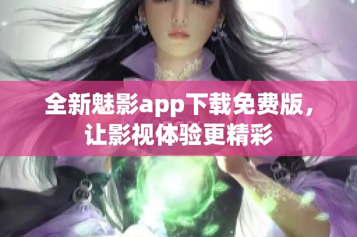 全新魅影app下载免费版，让影视体验更精彩