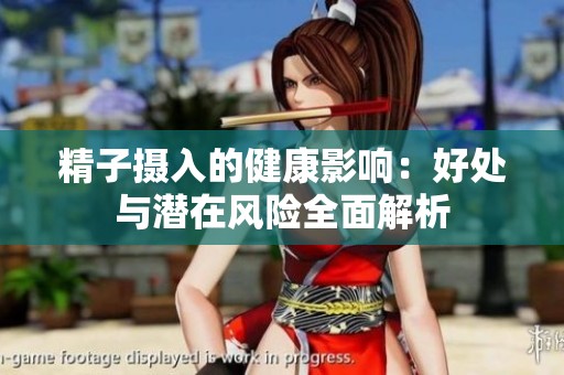 精子摄入的健康影响：好处与潜在风险全面解析