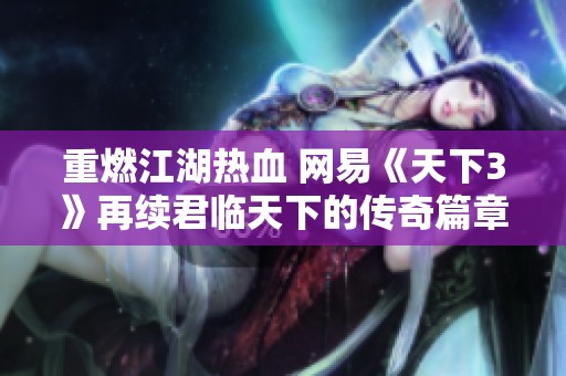 重燃江湖热血 网易《天下3》再续君临天下的传奇篇章