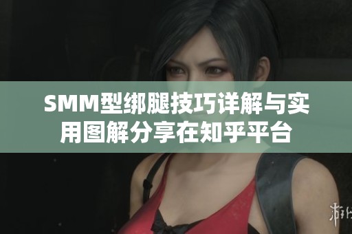SMM型绑腿技巧详解与实用图解分享在知乎平台