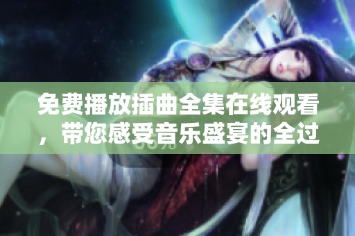 免费播放插曲全集在线观看，带您感受音乐盛宴的全过程