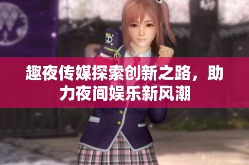 趣夜传媒探索创新之路，助力夜间娱乐新风潮