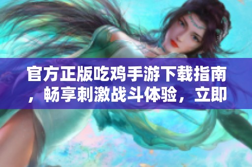 官方正版吃鸡手游下载指南，畅享刺激战斗体验，立即行动！