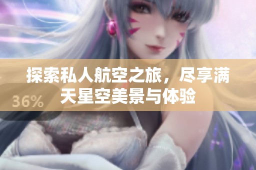探索私人航空之旅，尽享满天星空美景与体验