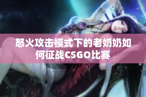 怒火攻击模式下的老奶奶如何征战CSGO比赛
