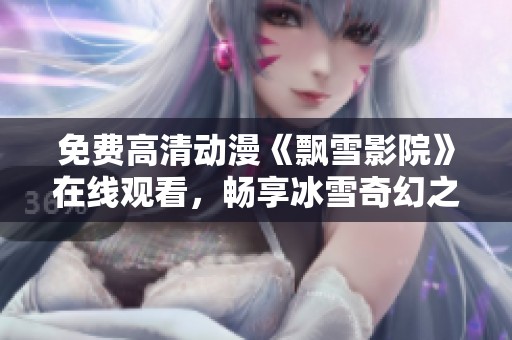 免费高清动漫《飘雪影院》在线观看，畅享冰雪奇幻之旅