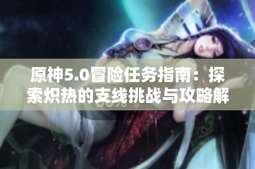 原神5.0冒险任务指南：探索炽热的支线挑战与攻略解析