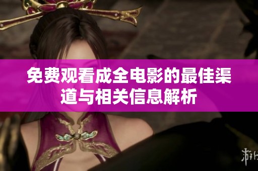 免费观看成全电影的最佳渠道与相关信息解析