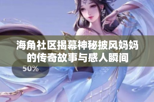 海角社区揭幕神秘披风妈妈的传奇故事与感人瞬间
