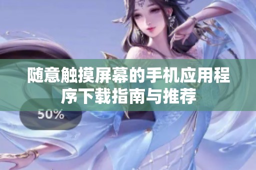随意触摸屏幕的手机应用程序下载指南与推荐