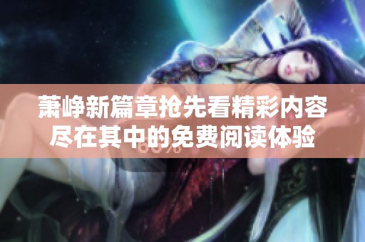 萧峥新篇章抢先看精彩内容尽在其中的免费阅读体验