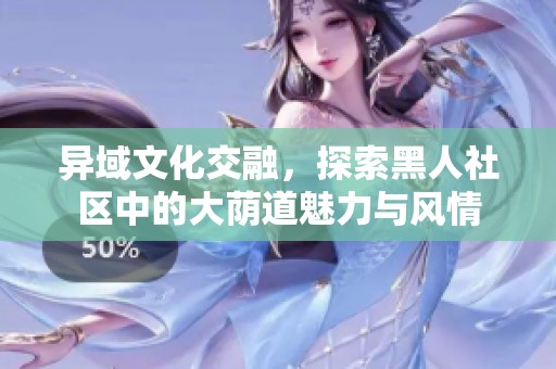 异域文化交融，探索黑人社区中的大荫道魅力与风情