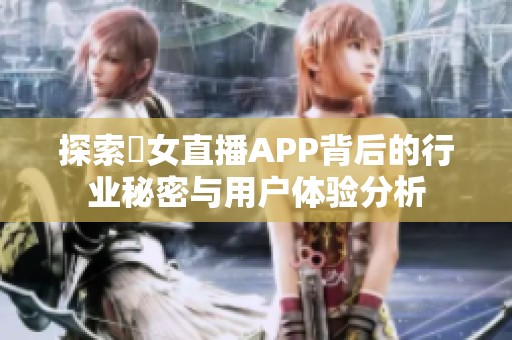 探索祼女直播APP背后的行业秘密与用户体验分析