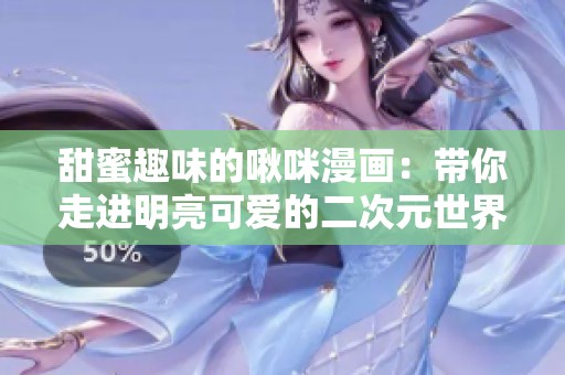 甜蜜趣味的啾咪漫画：带你走进明亮可爱的二次元世界