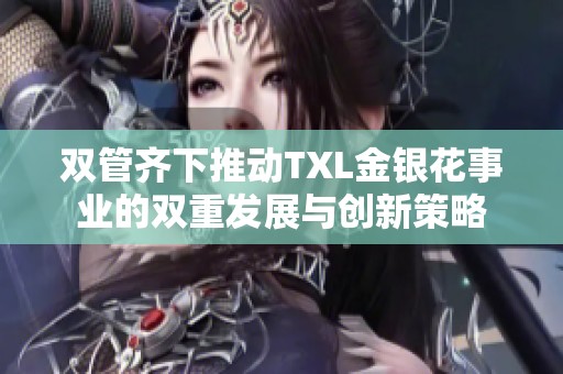 双管齐下推动TXL金银花事业的双重发展与创新策略