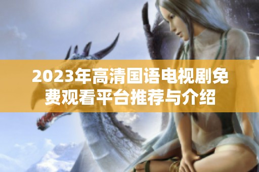2023年高清国语电视剧免费观看平台推荐与介绍
