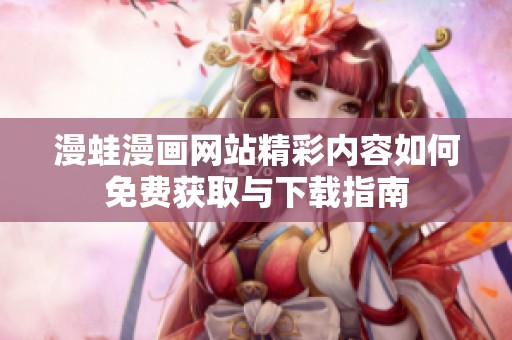 漫蛙漫画网站精彩内容如何免费获取与下载指南