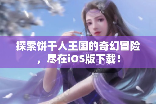 探索饼干人王国的奇幻冒险，尽在iOS版下载！