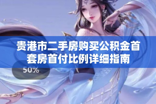 贵港市二手房购买公积金首套房首付比例详细指南