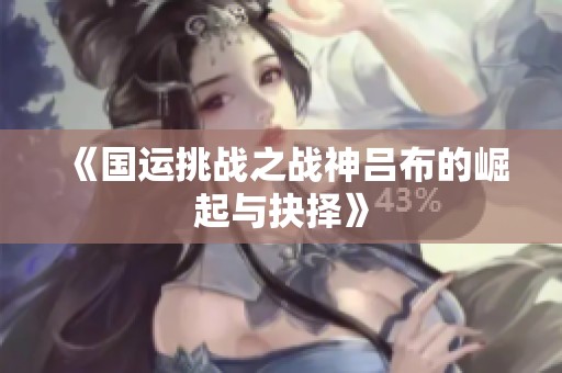 《国运挑战之战神吕布的崛起与抉择》