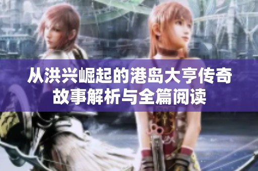 从洪兴崛起的港岛大亨传奇故事解析与全篇阅读