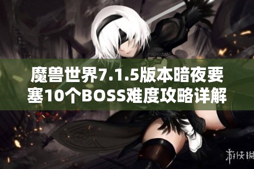 魔兽世界7.1.5版本暗夜要塞10个BOSS难度攻略详解