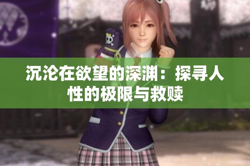 沉沦在欲望的深渊：探寻人性的极限与救赎
