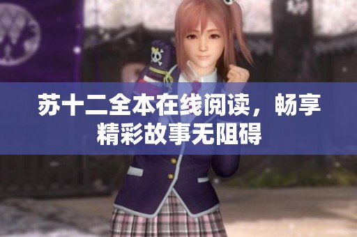 苏十二全本在线阅读，畅享精彩故事无阻碍